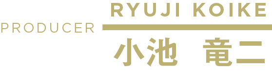 小池 竜二 / PRODUCER / RYUJI KOIKE